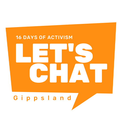 The Let’s Chat initiative is designed to encourage individuals and organisations around Gippsland to raise awareness and take action so we can put a stop to violence against women and girls.